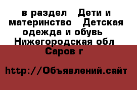  в раздел : Дети и материнство » Детская одежда и обувь . Нижегородская обл.,Саров г.